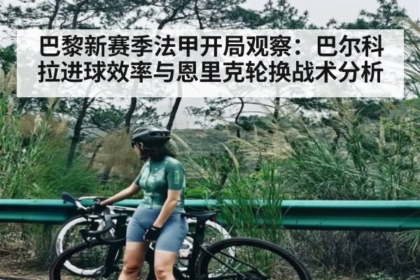 巴黎新赛季法甲开局观察：巴尔科拉进球效率与恩里克轮换战术分析 | kaiyun