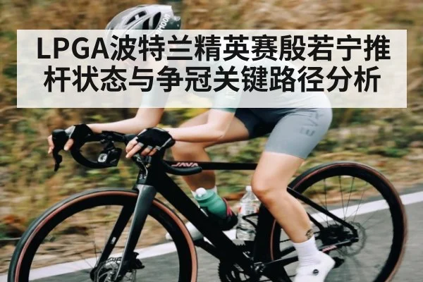 LPGA波特兰精英赛殷若宁推杆状态与争冠关键路径分析 | kaiyun