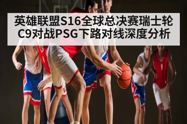 英雄联盟S16全球总决赛瑞士轮C9对战PSG下路对线深度分析 | kaiyun