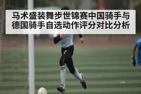 马术盛装舞步世锦赛中国骑手与德国骑手自选动作评分对比分析 | kaiyun