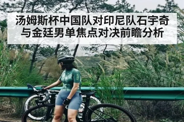 汤姆斯杯中国队对印尼队石宇奇与金廷男单焦点对决前瞻分析 | kaiyun
